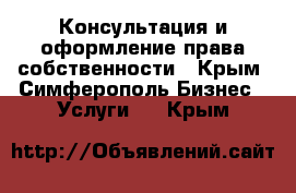 Консультация и оформление права собственности - Крым, Симферополь Бизнес » Услуги   . Крым